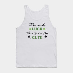 St. Patrick's, Who Needs Luck When You're This Cute, St Patricks T-shirt, I am lucky Tank Top